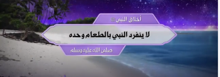 أخلاق النبي ﷺ: لا ينفرد النبي بالطعام وحده ﷺ